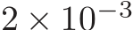  2 × 10−3
