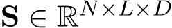  S ∈ RN×L×D