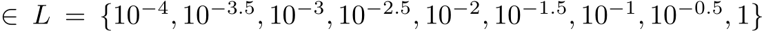  ∈ L = {10−4, 10−3.5, 10−3, 10−2.5, 10−2, 10−1.5, 10−1, 10−0.5, 1}