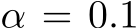  α = 0.1