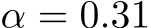  α = 0.31