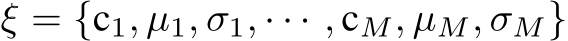  ξ = {c1, µ1, σ1, · · · , cM, µM, σM}