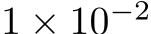  1 × 10−2