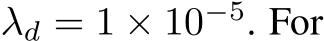  λd = 1 × 10−5. For