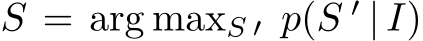  S = arg maxS ′ p(S ′ | I)