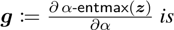  g := ∂ α-entmax(z)∂α is