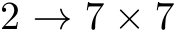  2 → 7 × 7