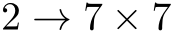  2 → 7 × 7