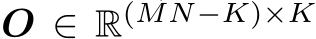 O ∈ R(MN−K)×K