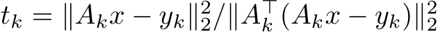  tk = ∥Akx − yk∥22/∥A⊤k (Akx − yk)∥22