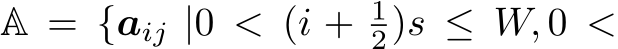  A = {aij |0 < (i + 12)s ≤ W, 0 <