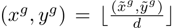  (xg, yg) = ⌊ (˜xg,˜yg)d ⌋