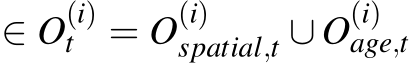 ∈ O(i)t = O(i)spatial,t ∪ O(i)age,t