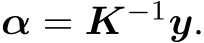  α = K−1y.
