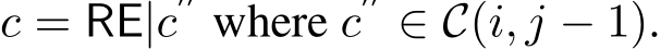  c = RE|c′′ where c′′ ∈ C(i, j − 1).