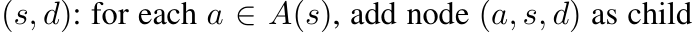  (s, d): for each a ∈ A(s), add node (a, s, d) as child