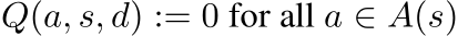  Q(a, s, d) := 0 for all a ∈ A(s)