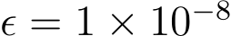 ϵ = 1 × 10−8 