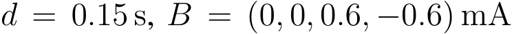  d = 0.15 s, B = (0, 0, 0.6, −0.6) mA