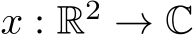  x : R2 → C