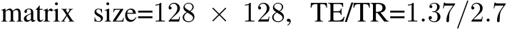 matrix size=128 × 128, TE/TR=1.37/2.7