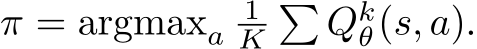  π = argmaxa1K� Qkθ(s, a).