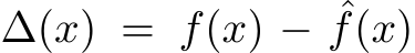  ∆(x) = f(x) − ˆf(x)