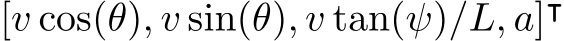 [v cos(θ), v sin(θ), v tan(ψ)/L, a]⊺