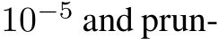  10−5 and prun-