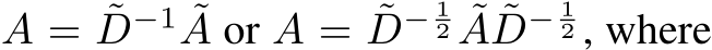  A = ˜D−1 ˜A or A = ˜D− 12 ˜A ˜D− 12 , where