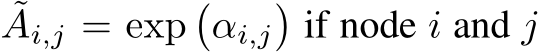 ˜Ai,j = exp�αi,j�if node i and j