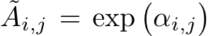 ˜Ai,j = exp�αi,j�