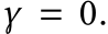  γ = 0.