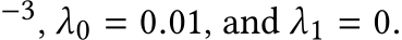 −3, λ0 = 0.01, and λ1 = 0.