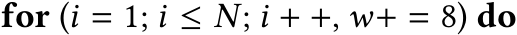  for (i = 1; i ≤ N; i + +, w+ = 8) do