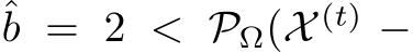  ˆb = 2 < PΩ(X (t) −