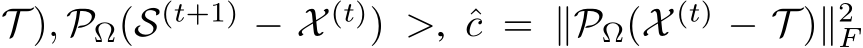 T ), PΩ(S(t+1) − X (t)) >, ˆc = ∥PΩ(X (t) − T )∥2F