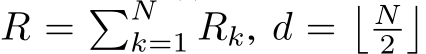  R = �Nk=1 Rk, d =� N2�