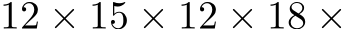  12 × 15 × 12 × 18 ×