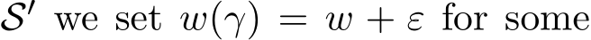  S′ we set w(γ) = w + ε for some