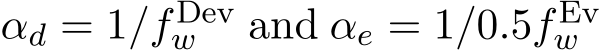  αd = 1/f Devw and αe = 1/0.5f Evw 