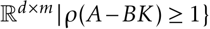  Rd×m |ρ(A−BK) ≥ 1}