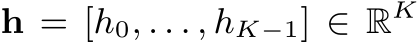  h = [h0, . . . , hK−1] ∈ RK 