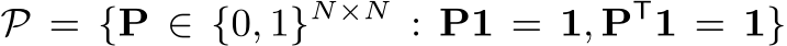  P = {P ∈ {0, 1}N×N : P1 = 1, PT1 = 1}