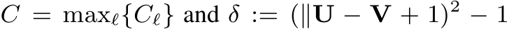  C = maxℓ{Cℓ} and δ := (∥U − V + 1)2 − 1