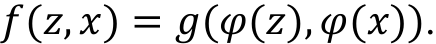 𝑓𝑓(𝑧𝑧, 𝑥𝑥) = 𝑔𝑔(𝜑𝜑(𝑧𝑧),𝜑𝜑(𝑥𝑥)).