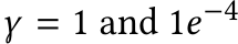  γ = 1 and 1e−4