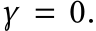  γ = 0.