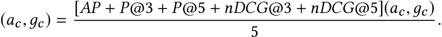 (ac,дc) = [AP + P@3 + P@5 + nDCG@3 + nDCG@5](ac,дc)5 .