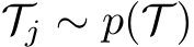  Tj ∼ p(T )